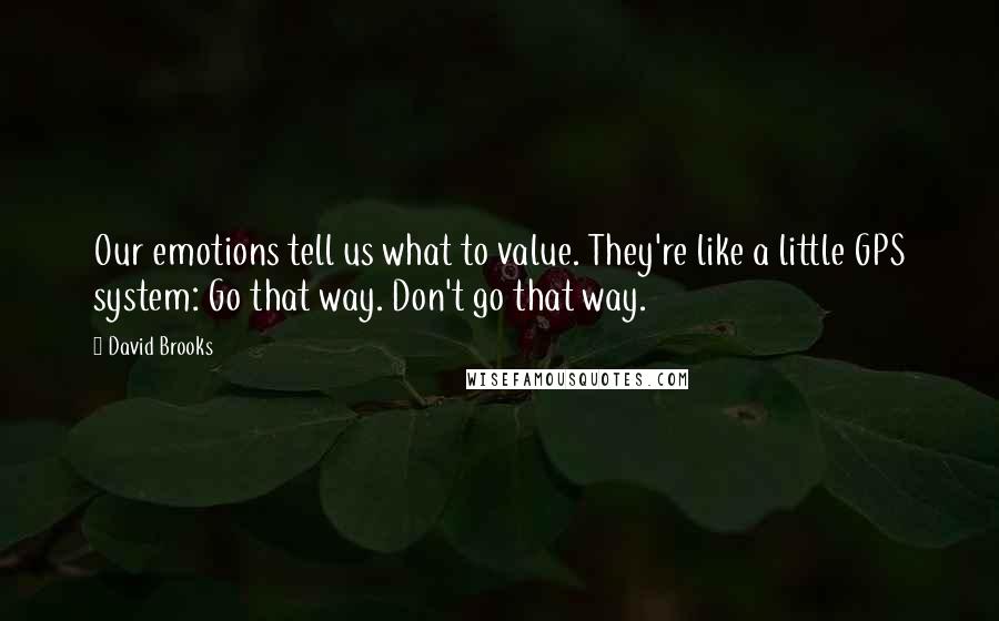 David Brooks Quotes: Our emotions tell us what to value. They're like a little GPS system: Go that way. Don't go that way.