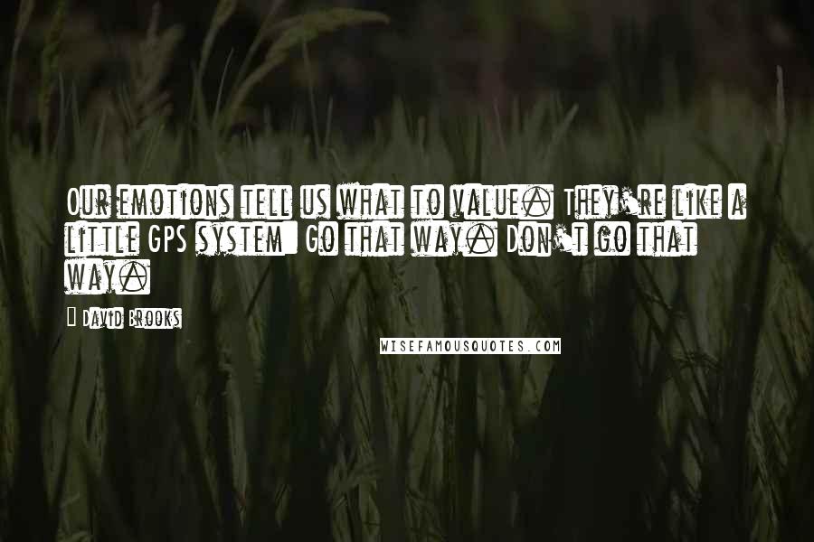 David Brooks Quotes: Our emotions tell us what to value. They're like a little GPS system: Go that way. Don't go that way.