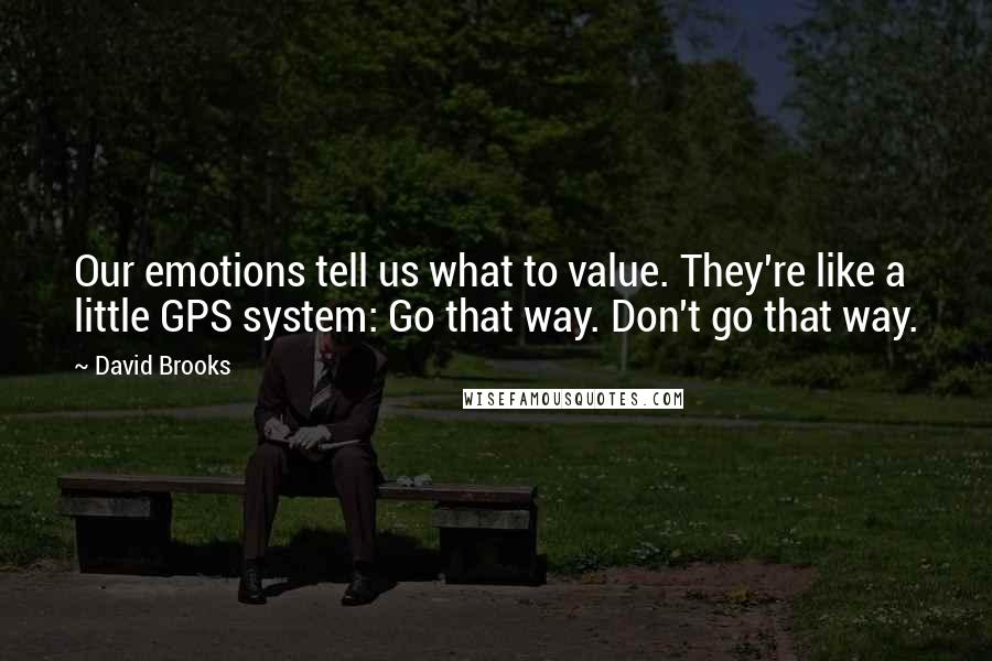 David Brooks Quotes: Our emotions tell us what to value. They're like a little GPS system: Go that way. Don't go that way.