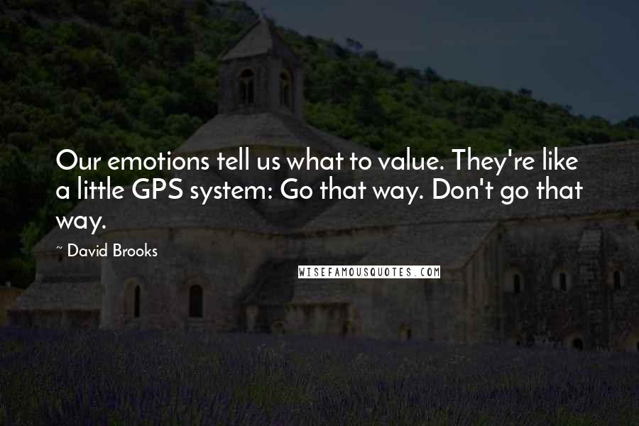 David Brooks Quotes: Our emotions tell us what to value. They're like a little GPS system: Go that way. Don't go that way.