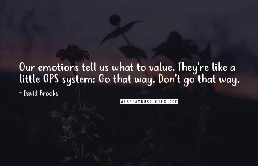 David Brooks Quotes: Our emotions tell us what to value. They're like a little GPS system: Go that way. Don't go that way.