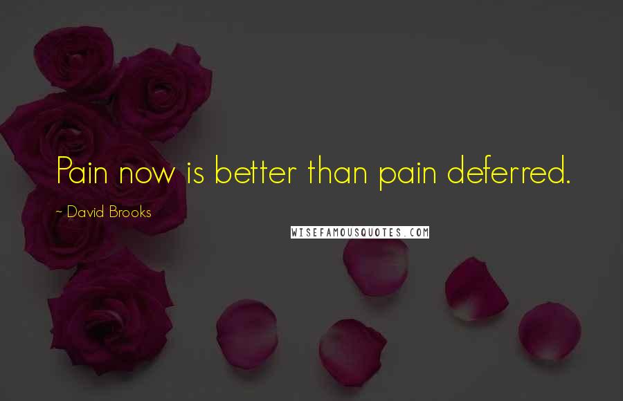 David Brooks Quotes: Pain now is better than pain deferred.