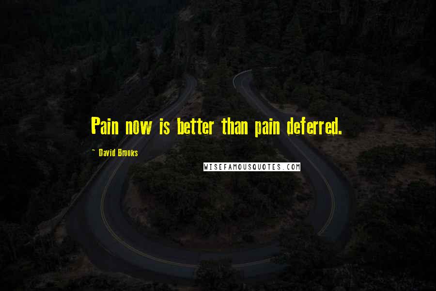 David Brooks Quotes: Pain now is better than pain deferred.