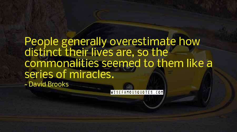 David Brooks Quotes: People generally overestimate how distinct their lives are, so the commonalities seemed to them like a series of miracles.