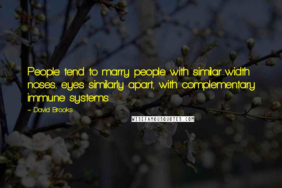 David Brooks Quotes: People tend to marry people with similar-width noses, eyes similarly apart, with complementary immune systems.