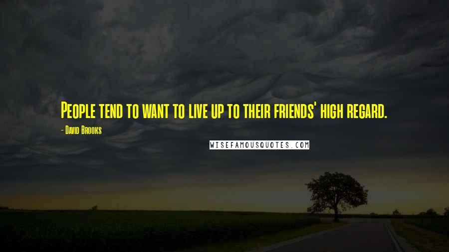 David Brooks Quotes: People tend to want to live up to their friends' high regard.