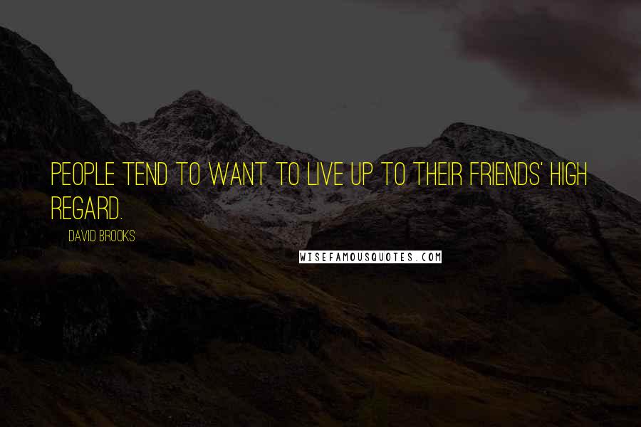 David Brooks Quotes: People tend to want to live up to their friends' high regard.