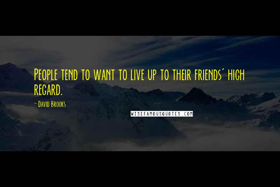 David Brooks Quotes: People tend to want to live up to their friends' high regard.