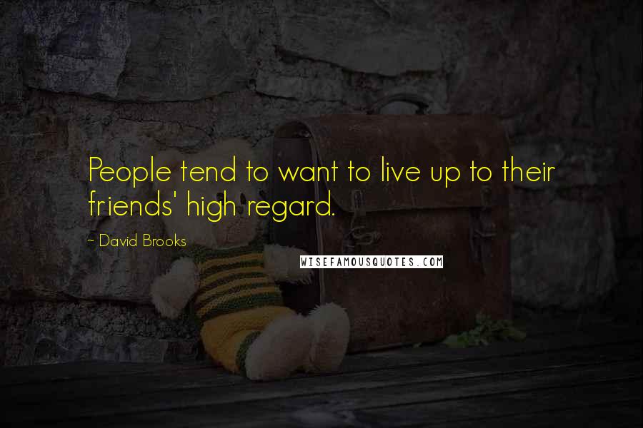 David Brooks Quotes: People tend to want to live up to their friends' high regard.
