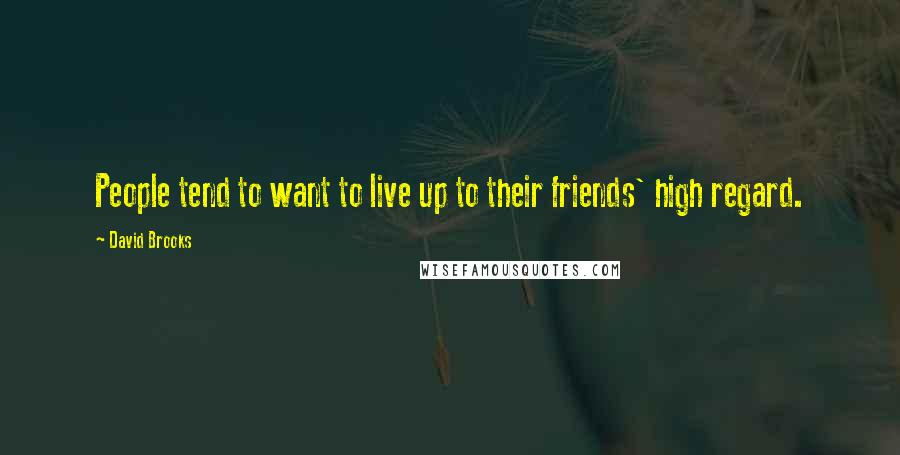David Brooks Quotes: People tend to want to live up to their friends' high regard.