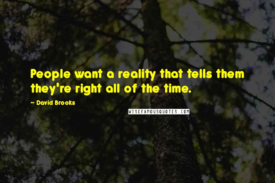 David Brooks Quotes: People want a reality that tells them they're right all of the time.