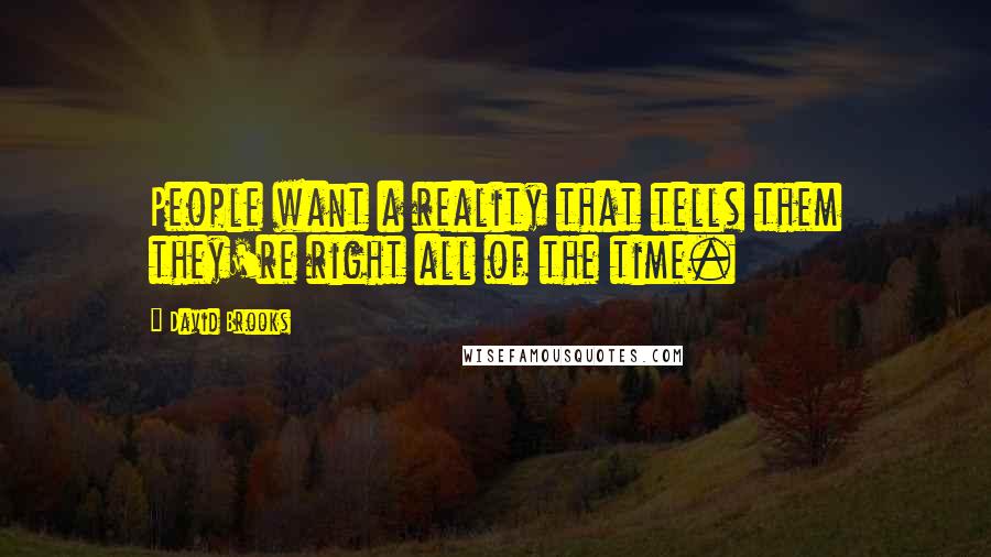 David Brooks Quotes: People want a reality that tells them they're right all of the time.