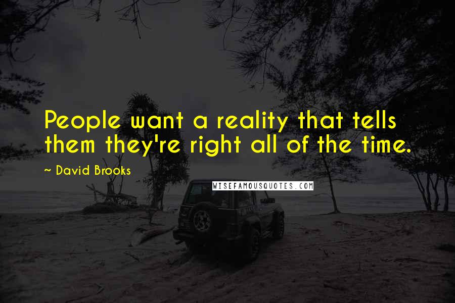 David Brooks Quotes: People want a reality that tells them they're right all of the time.