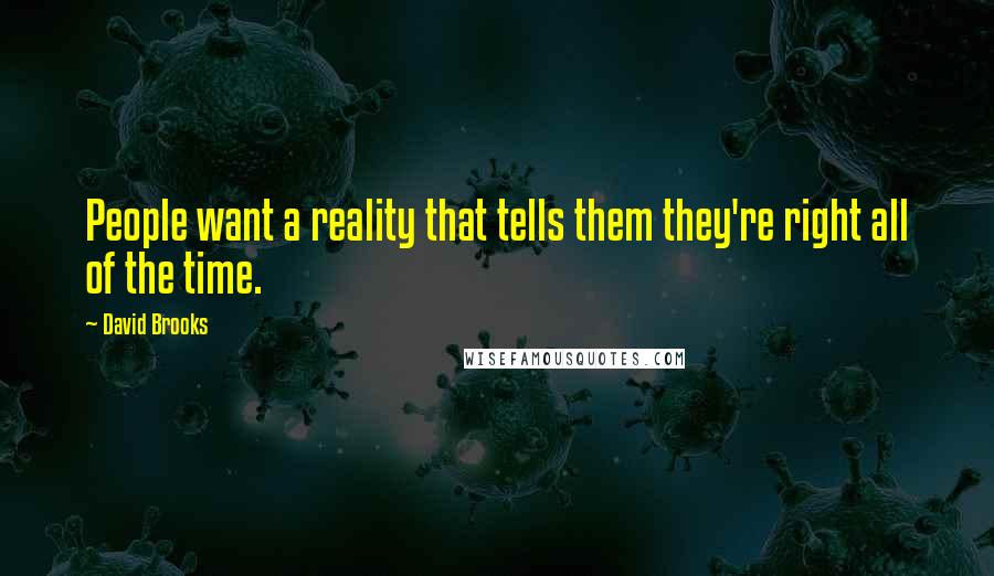 David Brooks Quotes: People want a reality that tells them they're right all of the time.