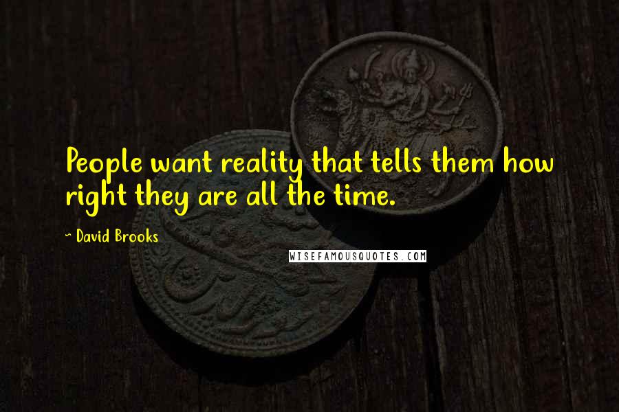 David Brooks Quotes: People want reality that tells them how right they are all the time.