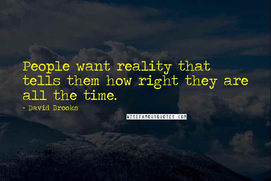 David Brooks Quotes: People want reality that tells them how right they are all the time.