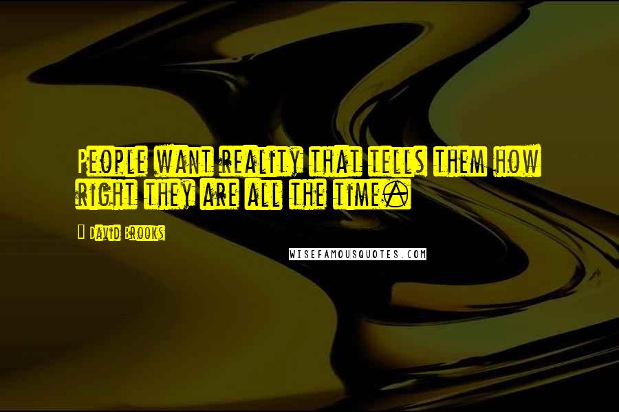 David Brooks Quotes: People want reality that tells them how right they are all the time.