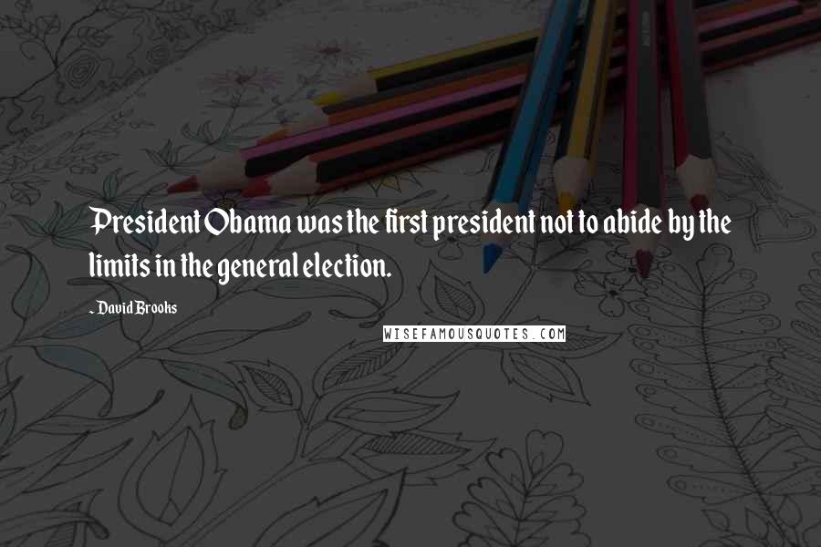 David Brooks Quotes: President Obama was the first president not to abide by the limits in the general election.