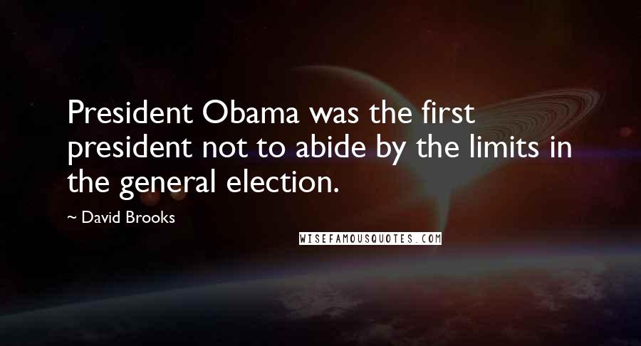 David Brooks Quotes: President Obama was the first president not to abide by the limits in the general election.