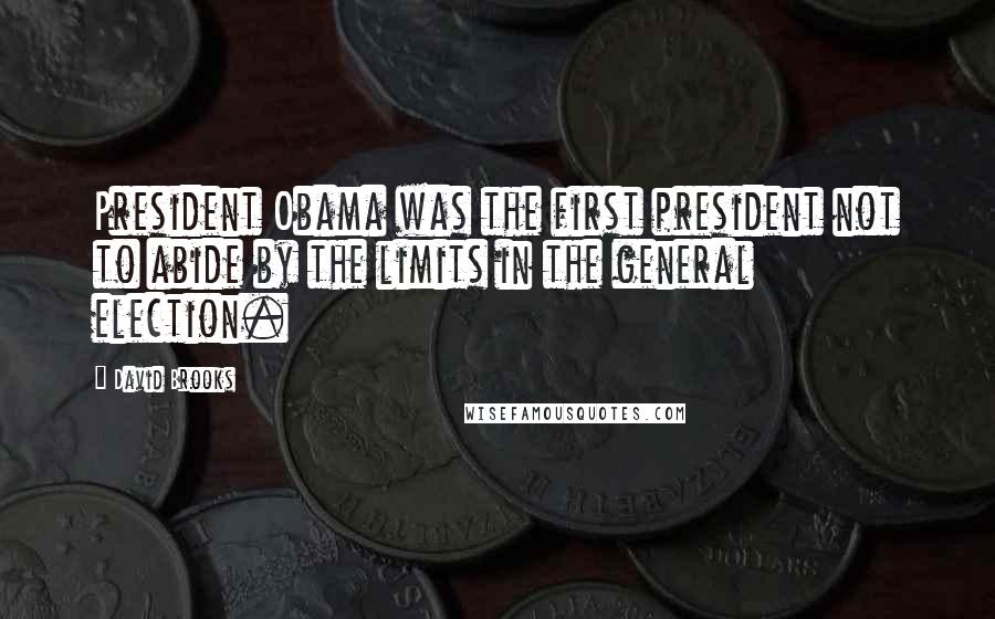 David Brooks Quotes: President Obama was the first president not to abide by the limits in the general election.