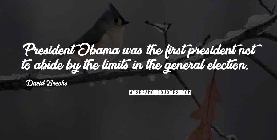 David Brooks Quotes: President Obama was the first president not to abide by the limits in the general election.