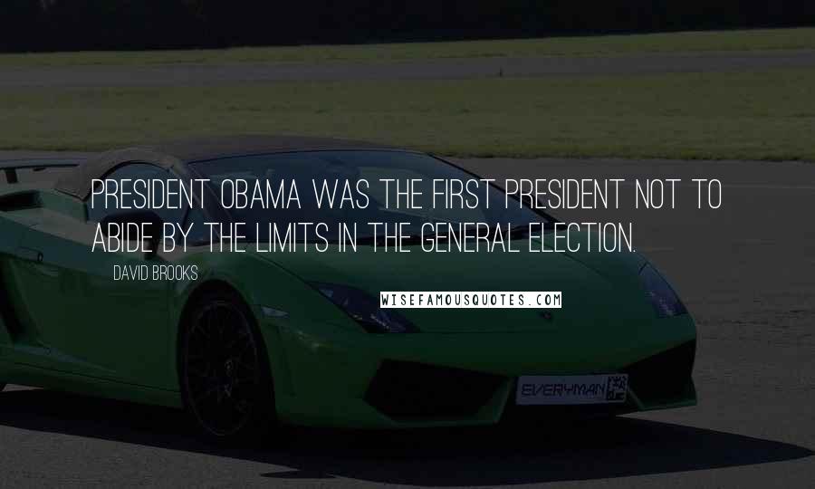 David Brooks Quotes: President Obama was the first president not to abide by the limits in the general election.