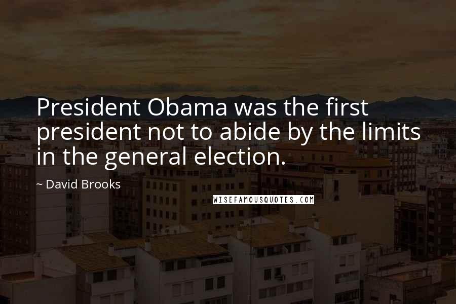 David Brooks Quotes: President Obama was the first president not to abide by the limits in the general election.