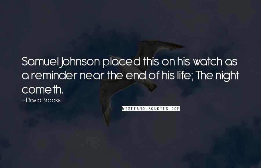 David Brooks Quotes: Samuel Johnson placed this on his watch as a reminder near the end of his life; The night cometh.