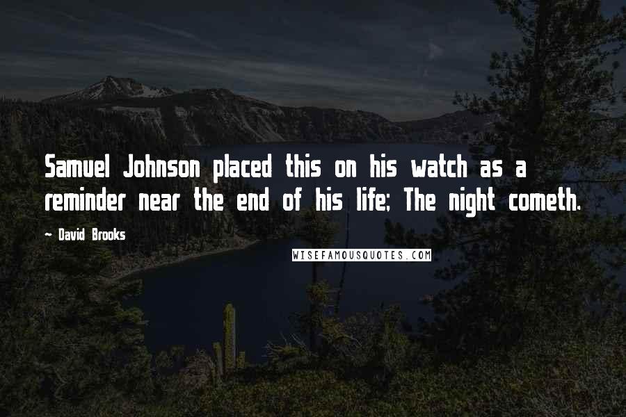 David Brooks Quotes: Samuel Johnson placed this on his watch as a reminder near the end of his life; The night cometh.