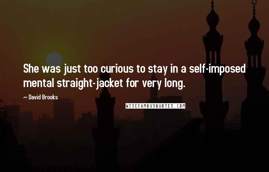 David Brooks Quotes: She was just too curious to stay in a self-imposed mental straight-jacket for very long.