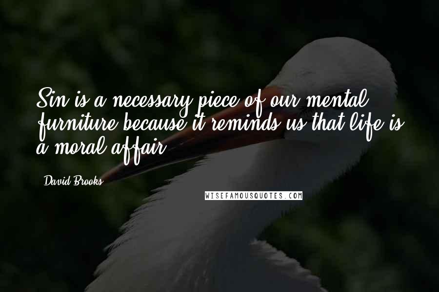 David Brooks Quotes: Sin is a necessary piece of our mental furniture because it reminds us that life is a moral affair.