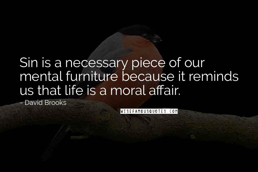 David Brooks Quotes: Sin is a necessary piece of our mental furniture because it reminds us that life is a moral affair.