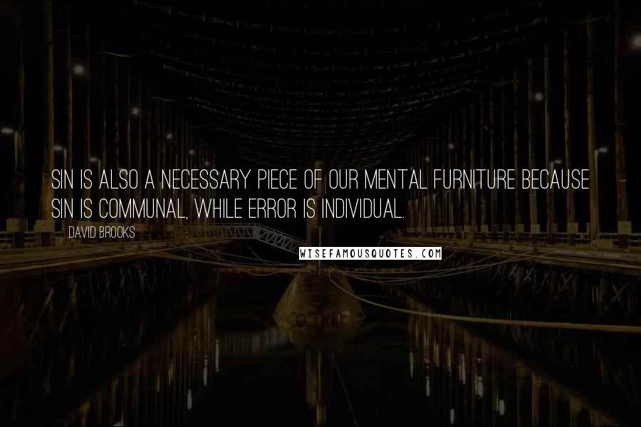 David Brooks Quotes: Sin is also a necessary piece of our mental furniture because sin is communal, while error is individual.