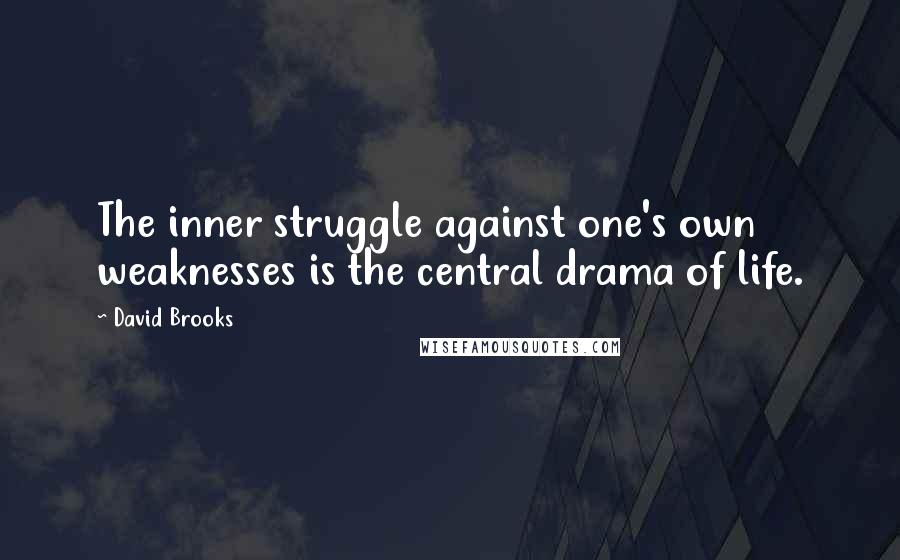 David Brooks Quotes: The inner struggle against one's own weaknesses is the central drama of life.