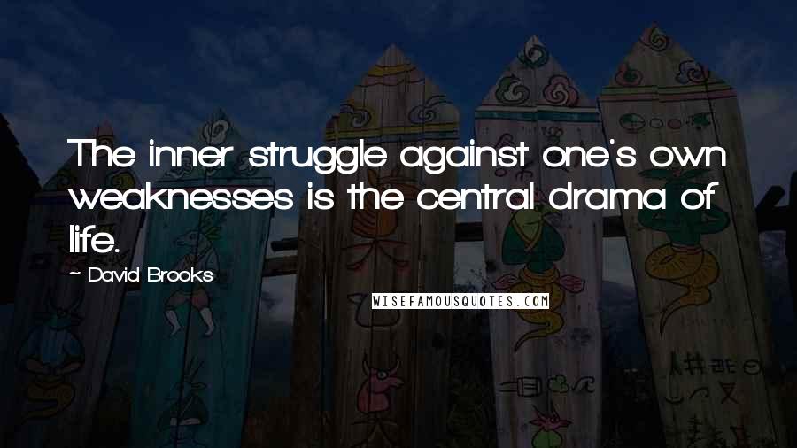 David Brooks Quotes: The inner struggle against one's own weaknesses is the central drama of life.