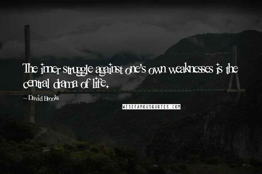 David Brooks Quotes: The inner struggle against one's own weaknesses is the central drama of life.