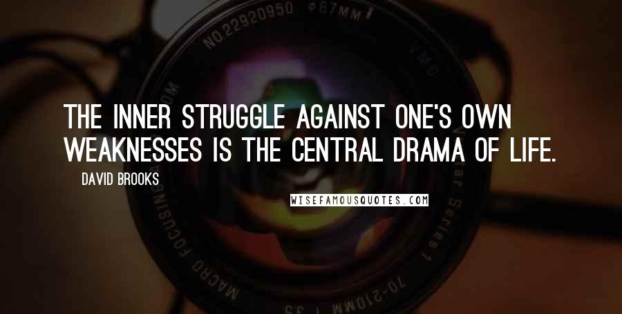 David Brooks Quotes: The inner struggle against one's own weaknesses is the central drama of life.