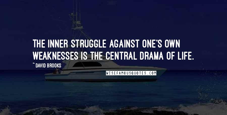 David Brooks Quotes: The inner struggle against one's own weaknesses is the central drama of life.