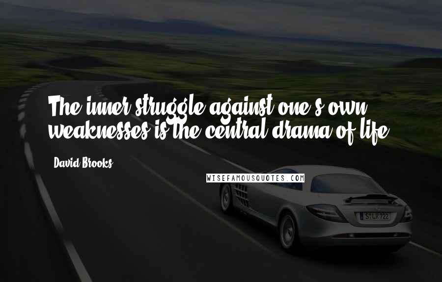 David Brooks Quotes: The inner struggle against one's own weaknesses is the central drama of life.