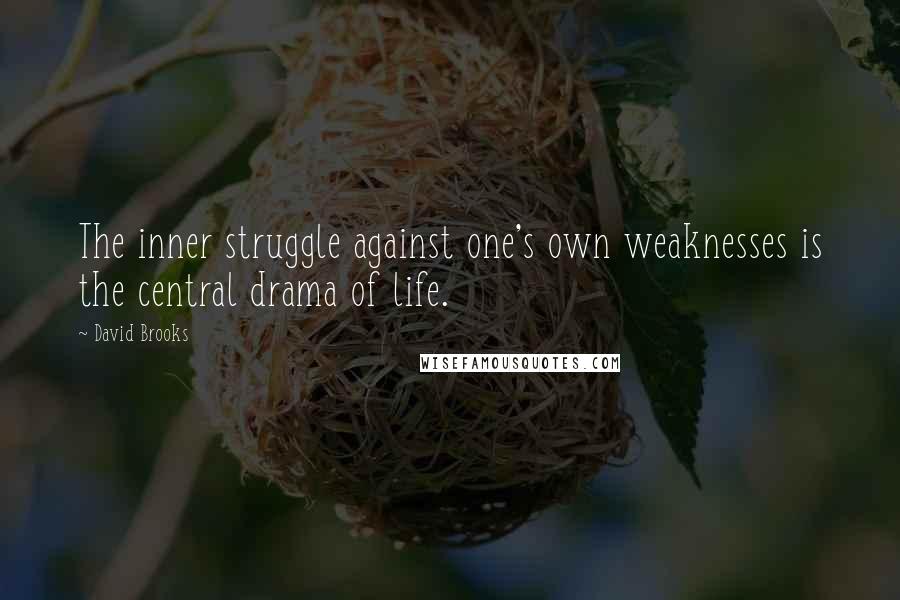 David Brooks Quotes: The inner struggle against one's own weaknesses is the central drama of life.