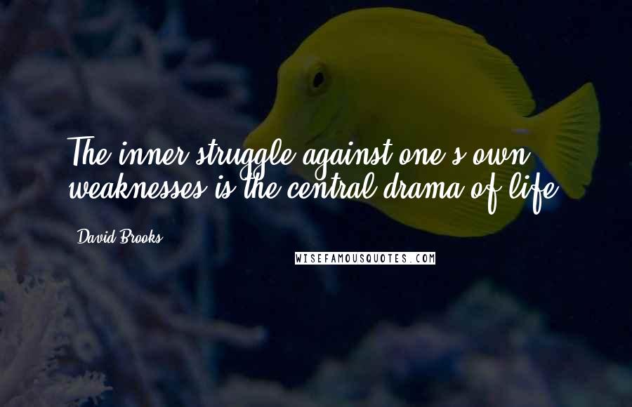 David Brooks Quotes: The inner struggle against one's own weaknesses is the central drama of life.