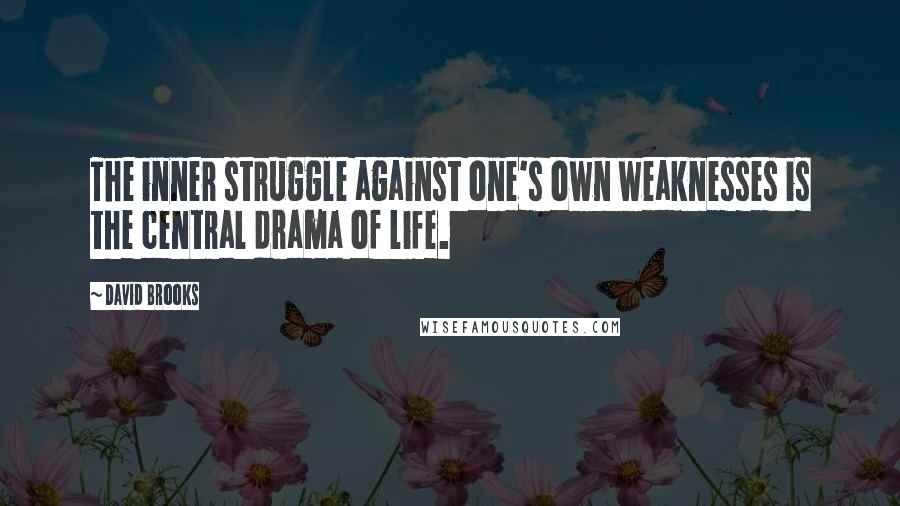 David Brooks Quotes: The inner struggle against one's own weaknesses is the central drama of life.