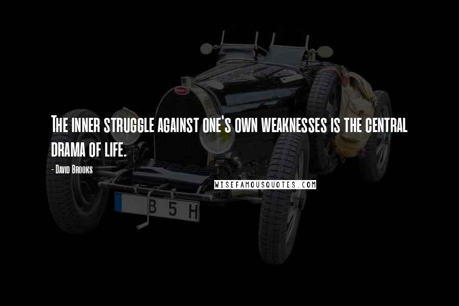 David Brooks Quotes: The inner struggle against one's own weaknesses is the central drama of life.