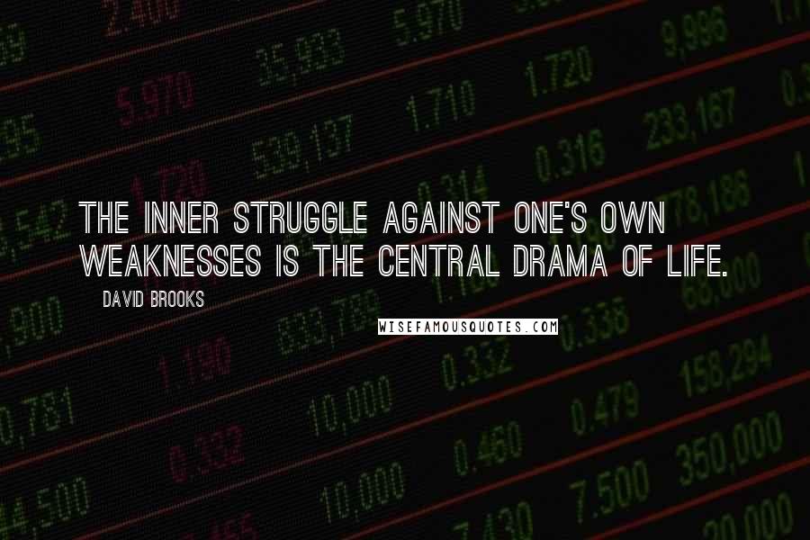 David Brooks Quotes: The inner struggle against one's own weaknesses is the central drama of life.