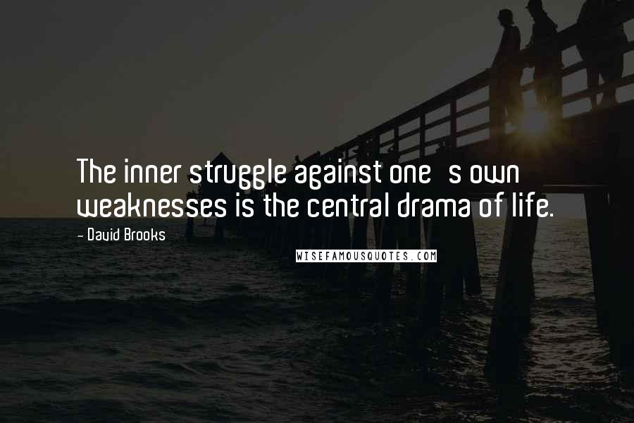 David Brooks Quotes: The inner struggle against one's own weaknesses is the central drama of life.