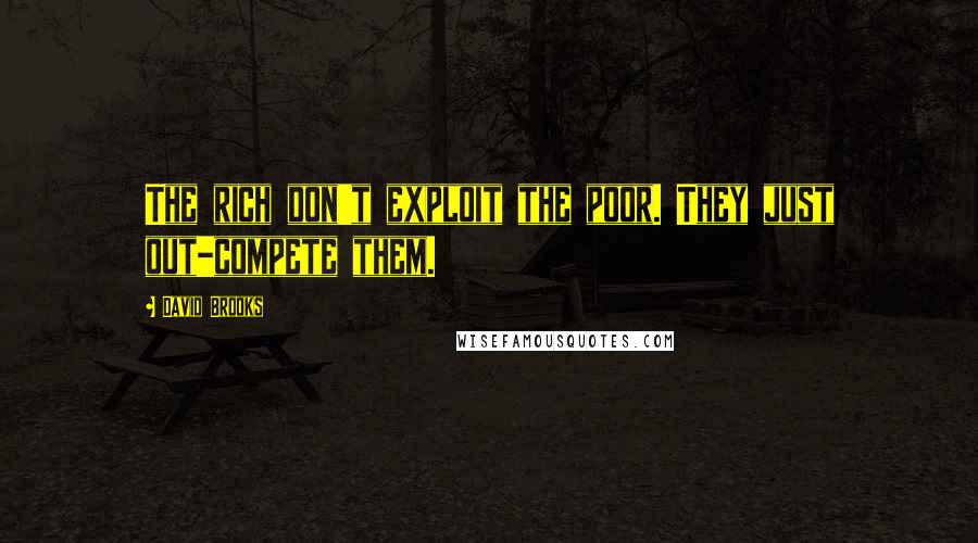 David Brooks Quotes: The rich don't exploit the poor. They just out-compete them.