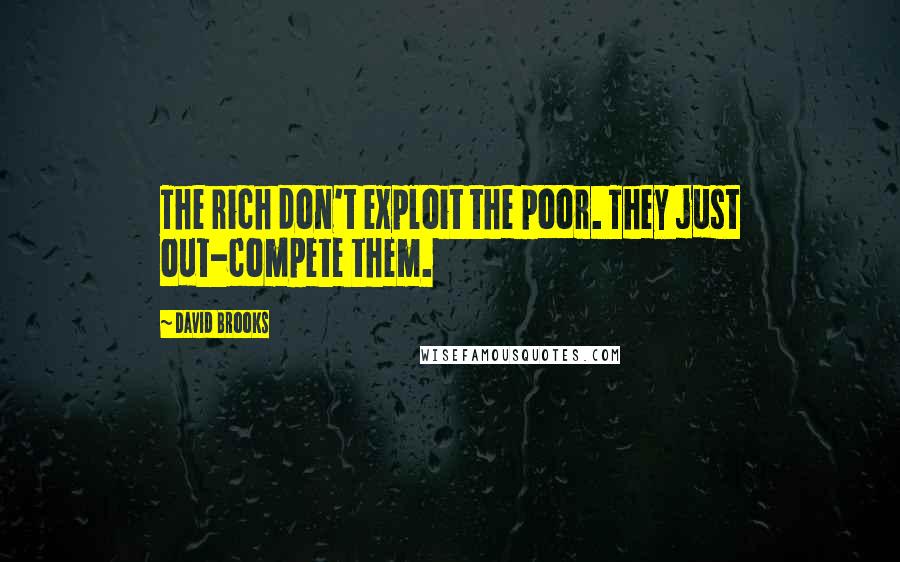 David Brooks Quotes: The rich don't exploit the poor. They just out-compete them.