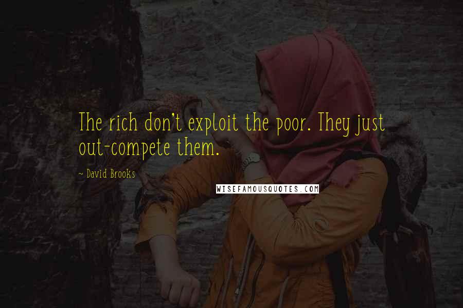 David Brooks Quotes: The rich don't exploit the poor. They just out-compete them.