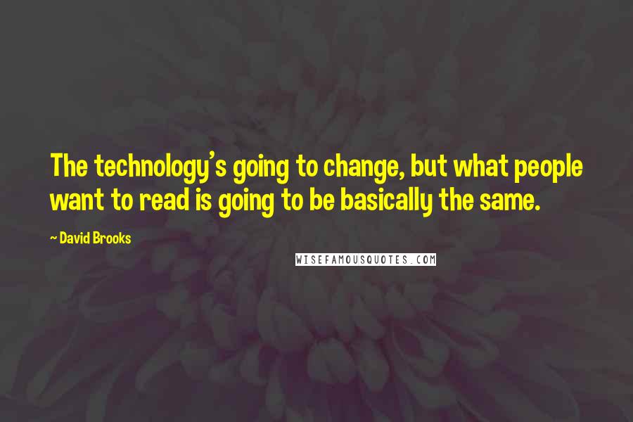 David Brooks Quotes: The technology's going to change, but what people want to read is going to be basically the same.