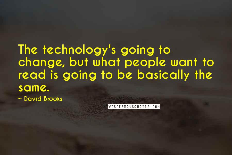 David Brooks Quotes: The technology's going to change, but what people want to read is going to be basically the same.